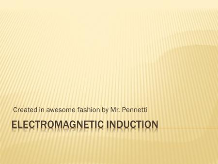 Created in awesome fashion by Mr. Pennetti. Electromagnetic induction  Discovered by Faraday and Henry  Induces voltage by changing the magnetic field.