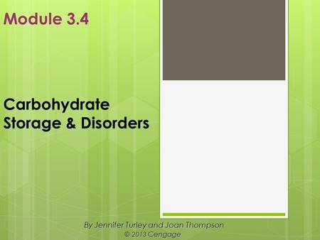 Carbohydrate Storage & Disorders By Jennifer Turley and Joan Thompson © 2013 Cengage Module 3.4.