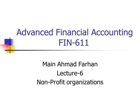 Advanced Financial Accounting FIN-611 Main Ahmad Farhan Lecture-6 Non-Profit organizations.