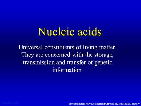 Nucleic acids Universal constituents of living matter. They are concerned with the storage, transmission and transfer of genetic information. Vytášek 2008.