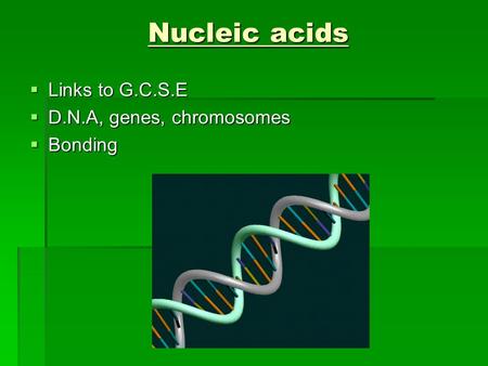 Nucleic acids  Links to G.C.S.E  D.N.A, genes, chromosomes  Bonding.