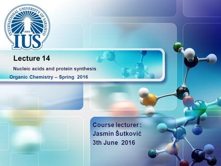 LOGO Course lecturer : Jasmin Šutković 3th June 2016 Organic Chemistry – Spring 2016 Lecture 14 Nucleic acids and protein synthesis.