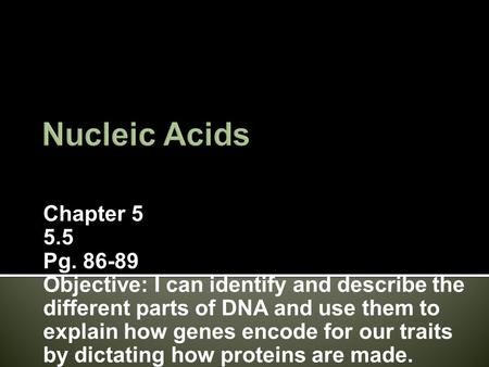 Chapter 5 5.5 Pg. 86-89 Objective: I can identify and describe the different parts of DNA and use them to explain how genes encode for our traits by dictating.