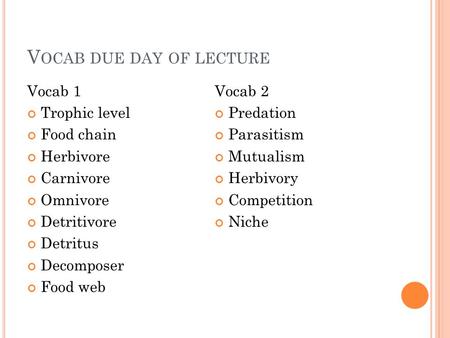 V OCAB DUE DAY OF LECTURE Vocab 1 Trophic level Food chain Herbivore Carnivore Omnivore Detritivore Detritus Decomposer Food web Vocab 2 Predation Parasitism.