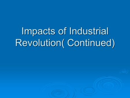 Impacts of Industrial Revolution( Continued). 1. Working Conditions  Average worker worked 14 hours, 6 days a week  Factories seldom clean or well lit.