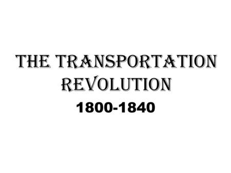 The Transportation Revolution 1800-1840. Steam Power: 1807: Robert Fulton invents the steamship Impact: Water travel and shipping becomes easier, faster.