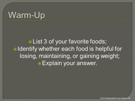  List 3 of your favorite foods;  Identify whether each food is helpful for losing, maintaining, or gaining weight;  Explain your answer. © 2015 NorthsideISD.