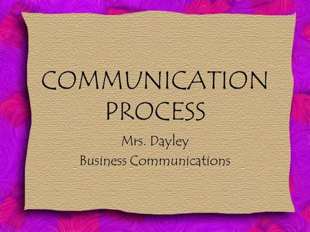 COMMUNICATION PROCESS Mrs. Dayley Business Communications.