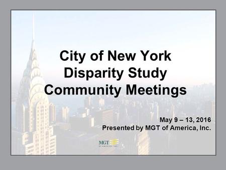 City of New York Disparity Study Community Meetings May 9 – 13, 2016 Presented by MGT of America, Inc.