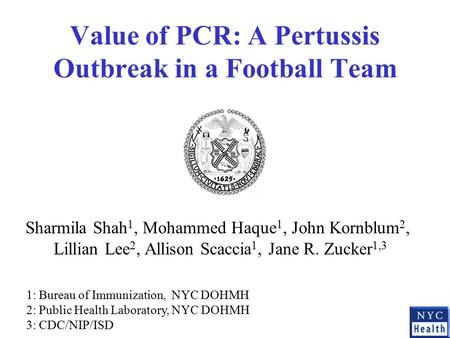 Value of PCR: A Pertussis Outbreak in a Football Team Sharmila Shah 1, Mohammed Haque 1, John Kornblum 2, Lillian Lee 2, Allison Scaccia 1, Jane R. Zucker.