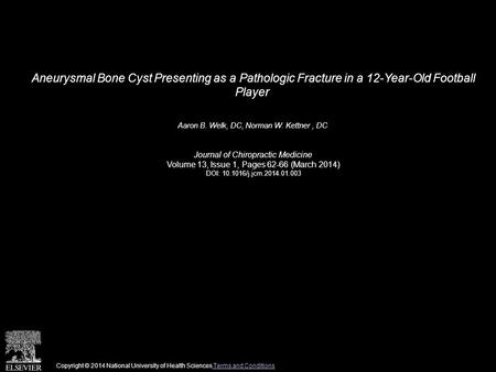 Aneurysmal Bone Cyst Presenting as a Pathologic Fracture in a 12-Year-Old Football Player Aaron B. Welk, DC, Norman W. Kettner, DC Journal of Chiropractic.