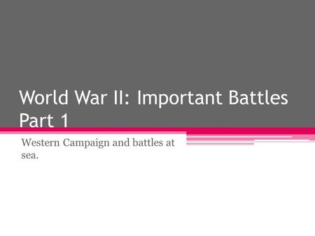 World War II: Important Battles Part 1 Western Campaign and battles at sea.