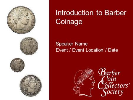 Speaker Name Event / Event Location / Date Introduction to Barber Coinage.