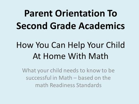 Parent Orientation To Second Grade Academics How You Can Help Your Child At Home With Math What your child needs to know to be successful in Math – based.