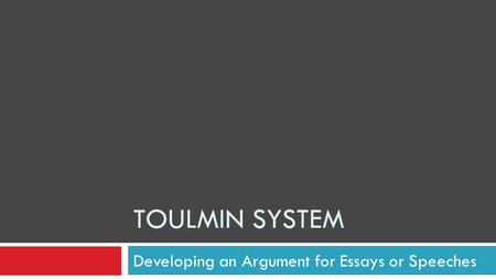 Developing an Argument for Essays or Speeches TOULMIN SYSTEM.