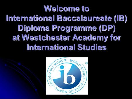 Welcome to International Baccalaureate (IB) Diploma Programme (DP) at Westchester Academy for International Studies.