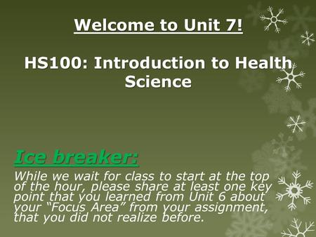 Welcome to Unit 7! HS100: Introduction to Health Science Ice breaker: While we wait for class to start at the top of the hour, please share at least one.