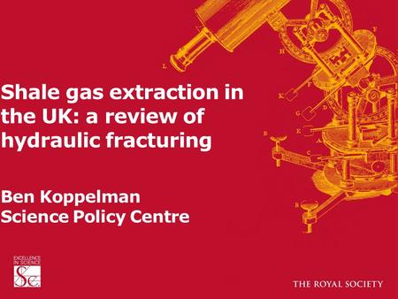 Shale gas extraction in the UK: a review of hydraulic fracturing Ben Koppelman Science Policy Centre.