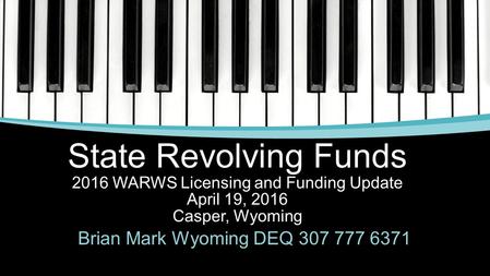 State Revolving Funds 2016 WARWS Licensing and Funding Update April 19, 2016 Casper, Wyoming Brian Mark Wyoming DEQ 307 777 6371.