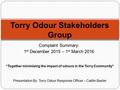 Complaint Summary: 1 st December 2015 – 1 st March 2016 Torry Odour Stakeholders Group Presentation By: Torry Odour Response Officer – Caitlin Baxter “Together.