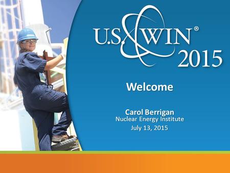 Welcome Carol Berrigan Nuclear Energy Institute July 13, 2015.