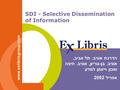 SDI - Selective Dissemination of Information www.exlibrisgroup.com הדרכת אוניב. תל אביב, אוניב. בן - גוריון, אוניב. חיפה ומכון וייצמן למדע אפריל 2002.