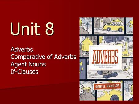 Unit 8 Adverbs Comparative of Adverbs Agent Nouns If-Clauses.