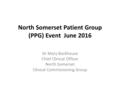 North Somerset Patient Group (PPG) Event June 2016 Dr Mary Backhouse Chief Clinical Officer North Somerset Clinical Commissioning Group.