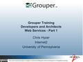 Grouper Training Developers and Architects Web Services - Part 1 Chris Hyzer Internet2 University of Pennsylvania This work licensed under a Creative Commons.