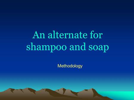 An alternate for shampoo and soap Methodology. Introduction.