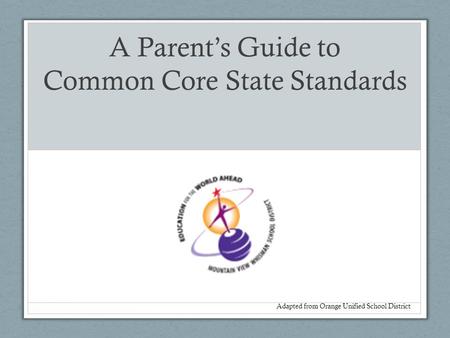 A Parent’s Guide to Common Core State Standards Adapted from Orange Unified School District.