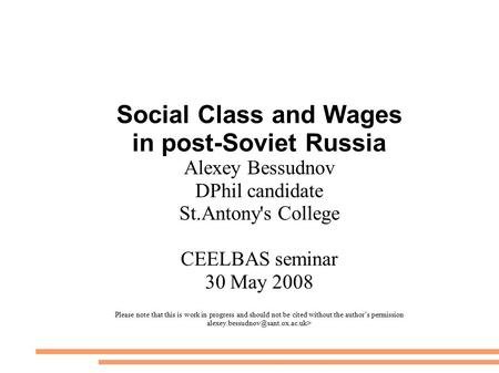 Social Class and Wages in post-Soviet Russia Alexey Bessudnov DPhil candidate St.Antony's College CEELBAS seminar 30 May 2008 Please note that this is.