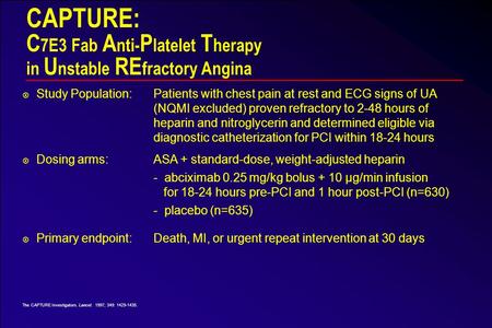 CAPTURE: C 7E3 Fab A nti- P latelet T herapy in U nstable RE fractory Angina ¤ Study Population:Patients with chest pain at rest and ECG signs of UA (NQMI.