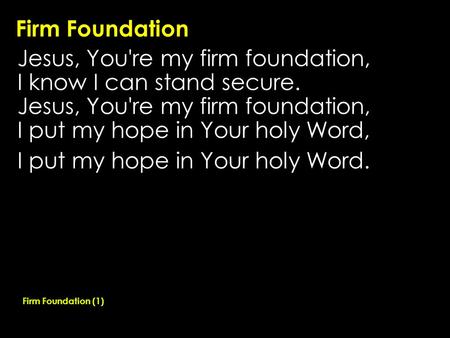 Firm Foundation Jesus, You're my firm foundation, I know I can stand secure. Jesus, You're my firm foundation, I put my hope in Your holy Word, I put my.