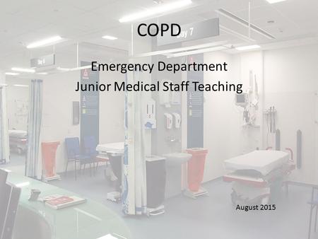 COPD Emergency Department Junior Medical Staff Teaching August 2015.