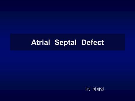 Atrial Septal Defect R3 이재연.