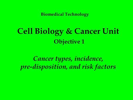 Cell Biology & Cancer Unit Objective 1 Cancer types, incidence, pre-disposition, and risk factors Biomedical Technology.