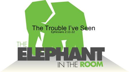 The Trouble I’ve Seen Ephesians 2:11-22. Ephesians 2:1-10 1 And you were dead in the trespasses and sins 2 in which you once walked, following the course.