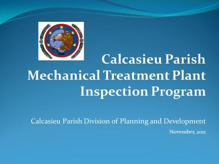 Calcasieu Parish Mechanical Treatment Plant Inspection Program Calcasieu Parish Division of Planning and Development November, 2011.