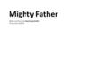 Mighty Father Words and Music by Benji Carey-Smith CCLI Number: 6429876.