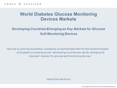 © Copyright 2003 Frost & Sullivan. All Rights Reserved. Medical Devices Group “Spurred by growing awareness, availability of sophisticated self-monitoring.