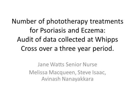 Number of phototherapy treatments for Psoriasis and Eczema: Audit of data collected at Whipps Cross over a three year period. Jane Watts Senior Nurse Melissa.