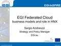 Www.egi.eu EGI-InSPIRE www.egi.eu EGI-InSPIRE RI-261323 EGI Federated Cloud business models and role in HNX Sergio Andreozzi Strategy and Policy Manager.