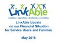 LinkAble Update on our Financial Situation for Service Users and Families May 2016.