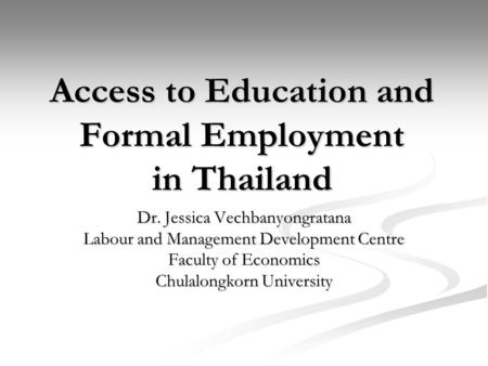 Access to Education and Formal Employment in Thailand Dr. Jessica Vechbanyongratana Labour and Management Development Centre Faculty of Economics Chulalongkorn.