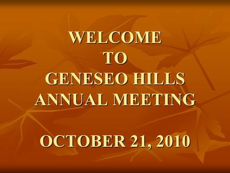 WELCOME TO GENESEO HILLS ANNUAL MEETING OCTOBER 21, 2010.