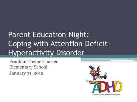 Parent Education Night: Coping with Attention Deficit- Hyperactivity Disorder Franklin Towne Charter Elementary School January 31, 2012.