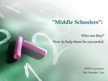 “Middle Schoolers”: Who are they? How to help them be successful. KSTM Counselors: Hill, Standifer, Tran.