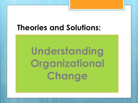 Theories and Solutions: Understanding Organizational Change.