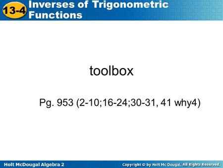 Holt McDougal Algebra 2 13-4 Inverses of Trigonometric Functions toolbox Pg. 953 (2-10;16-24;30-31, 41 why4)